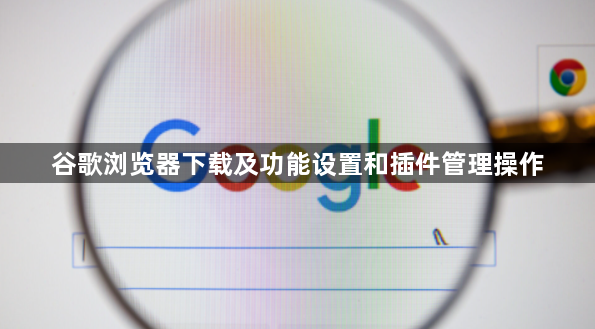 谷歌浏览器下载及功能设置和插件管理操作1
