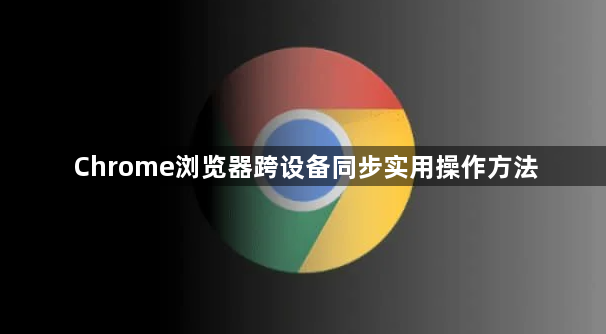 Chrome浏览器跨设备同步实用操作方法1