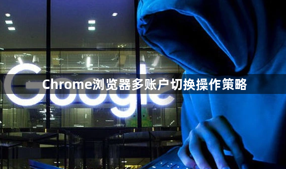 Chrome浏览器多账户切换操作策略1