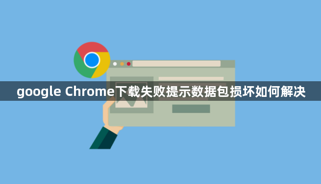 google Chrome下载失败提示数据包损坏如何解决1