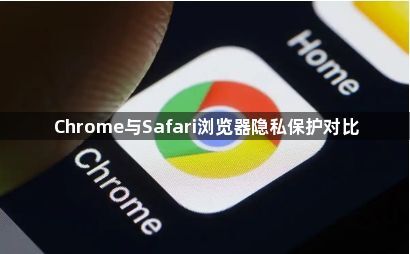 Chrome与Safari浏览器隐私保护对比1