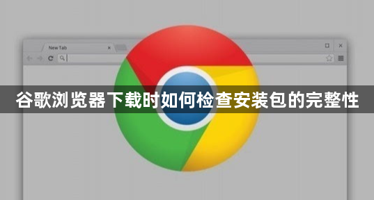 谷歌浏览器下载时如何检查安装包的完整性1