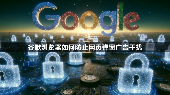 谷歌浏览器如何防止网页弹窗广告干扰1