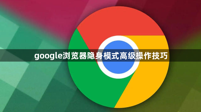 google浏览器隐身模式高级操作技巧1