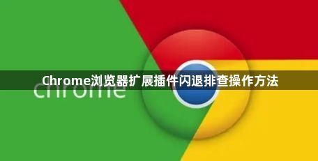 Chrome浏览器扩展插件闪退排查操作方法1