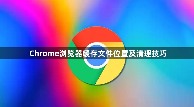 Chrome浏览器缓存文件位置及清理技巧1
