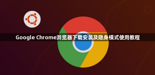 Google Chrome浏览器下载安装及隐身模式使用教程1