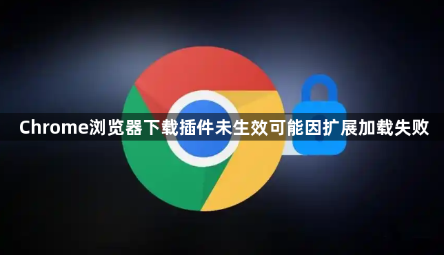 Chrome浏览器下载插件未生效可能因扩展加载失败1