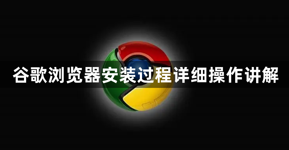 谷歌浏览器安装过程详细操作讲解1
