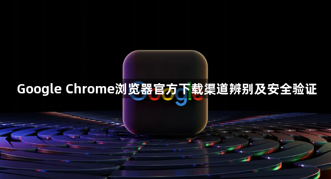 Google Chrome浏览器官方下载渠道辨别及安全验证1