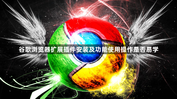 谷歌浏览器扩展插件安装及功能使用操作是否易学1