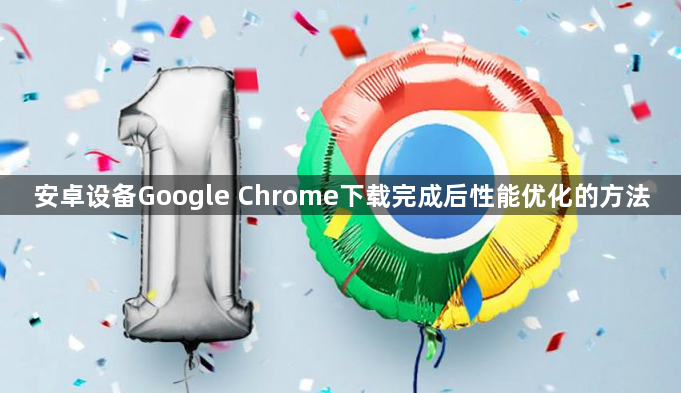 安卓设备Google Chrome下载完成后性能优化的方法1