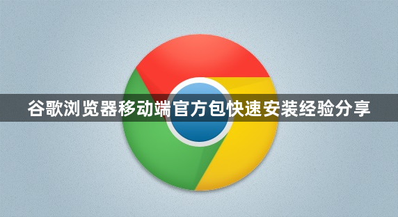 谷歌浏览器移动端官方包快速安装经验分享1