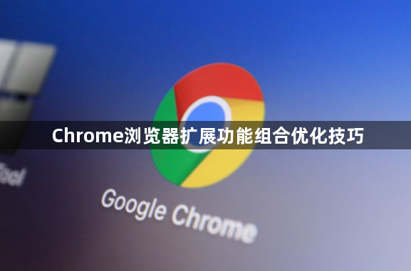 Chrome浏览器扩展功能组合优化技巧1