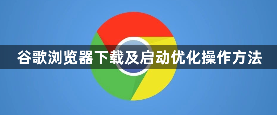 谷歌浏览器下载及启动优化操作方法1