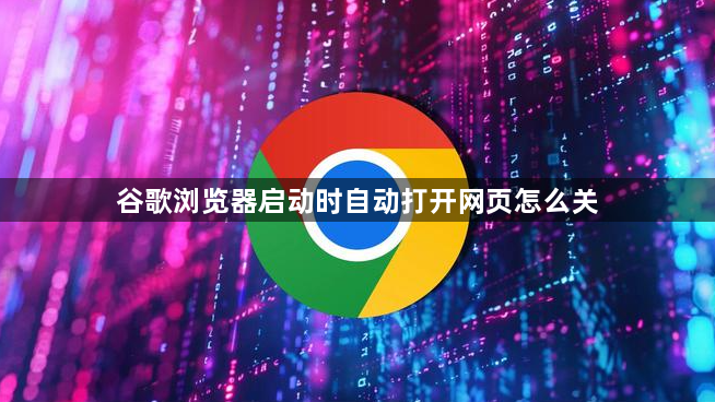 谷歌浏览器启动时自动打开网页怎么关1