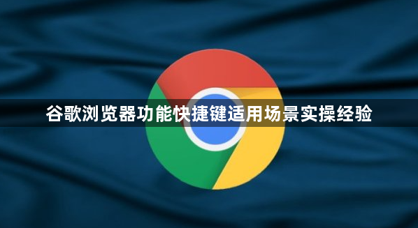 谷歌浏览器功能快捷键适用场景实操经验1