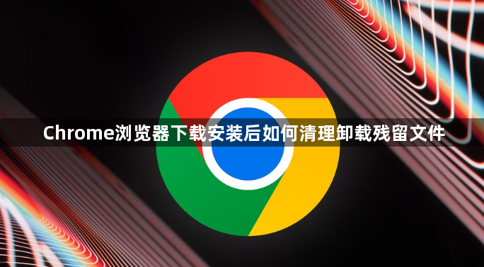 Chrome浏览器下载安装后如何清理卸载残留文件1
