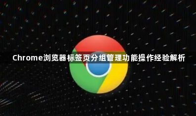 Chrome浏览器标签页分组管理功能操作经验解析1