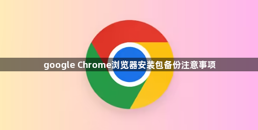 google Chrome浏览器安装包备份注意事项1