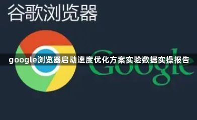 google浏览器启动速度优化方案实验数据实操报告1