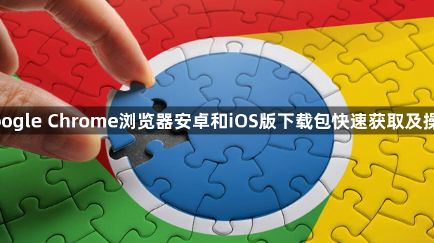 google Chrome浏览器安卓和iOS版下载包快速获取及操作1