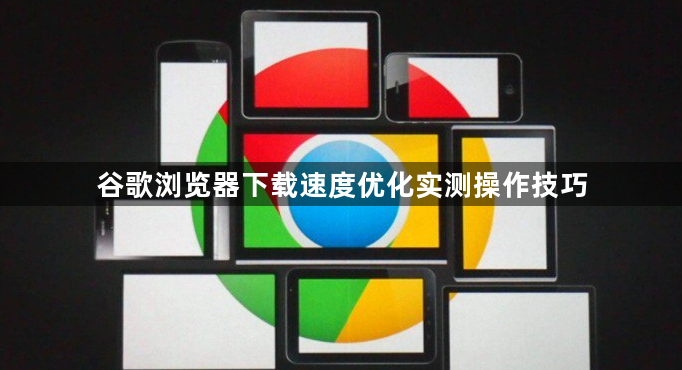 谷歌浏览器下载速度优化实测操作技巧1