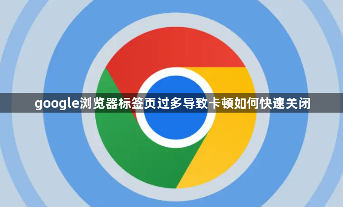 google浏览器标签页过多导致卡顿如何快速关闭1