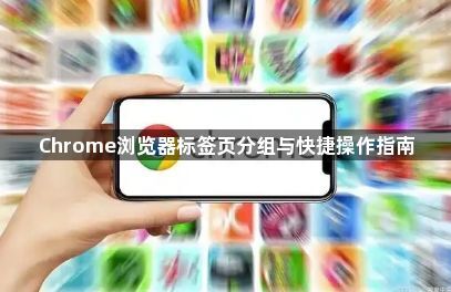 Chrome浏览器标签页分组与快捷操作指南1
