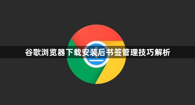谷歌浏览器下载安装后书签管理技巧解析1