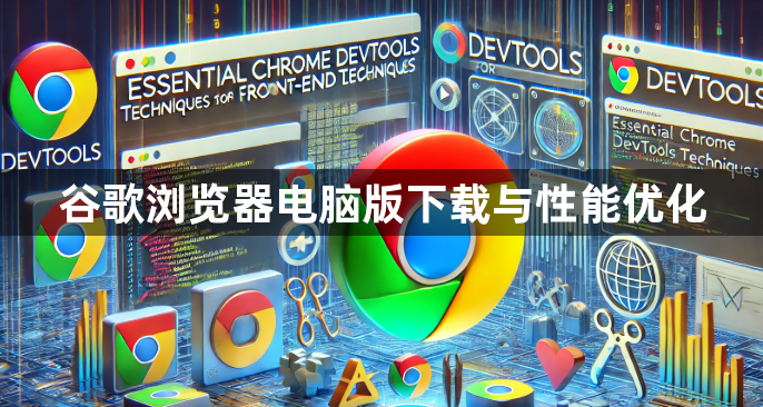 谷歌浏览器电脑版下载与性能优化1