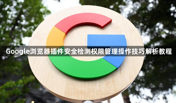 Google浏览器插件安全检测权限管理操作技巧解析教程1