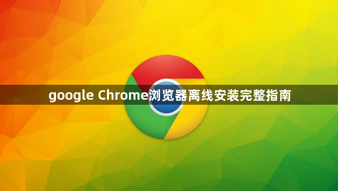 google Chrome浏览器离线安装完整指南1