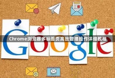 Chrome浏览器多标签页高效管理操作详细教程1