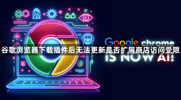 谷歌浏览器下载插件后无法更新是否扩展商店访问受限1