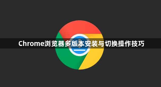 Chrome浏览器多版本安装与切换操作技巧1