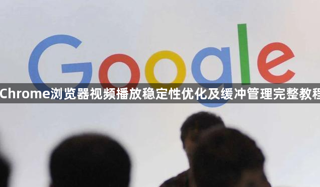 Chrome浏览器视频播放稳定性优化及缓冲管理完整教程1