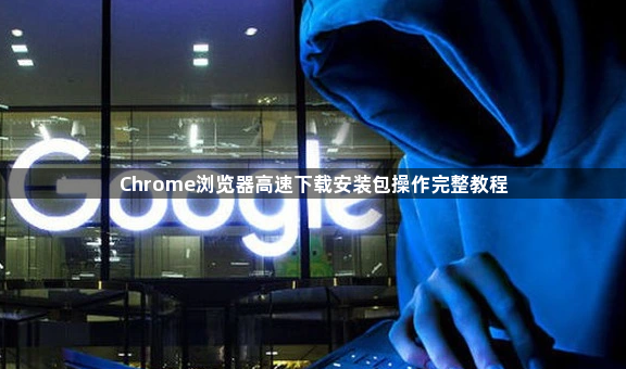 Chrome浏览器高速下载安装包操作完整教程1