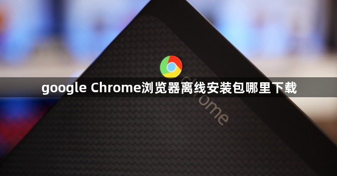 google Chrome浏览器离线安装包哪里下载1