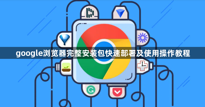 google浏览器完整安装包快速部署及使用操作教程1