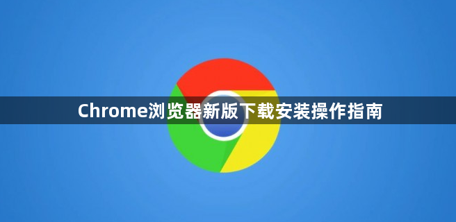 Chrome浏览器新版下载安装操作指南1