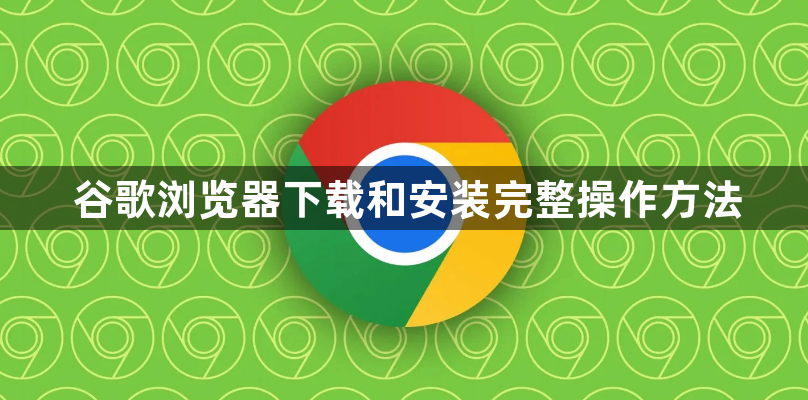 谷歌浏览器下载和安装完整操作方法1