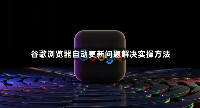 谷歌浏览器自动更新问题解决实操方法1