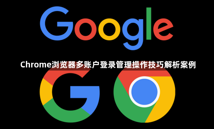 Chrome浏览器多账户登录管理操作技巧解析案例1