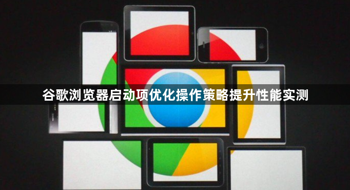 谷歌浏览器启动项优化操作策略提升性能实测1