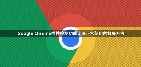 Google Chrome插件检测功能无法正常使用的解决方法1