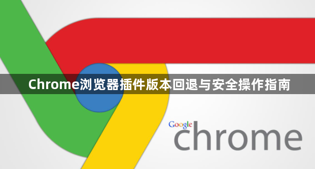 Chrome浏览器插件版本回退与安全操作指南1