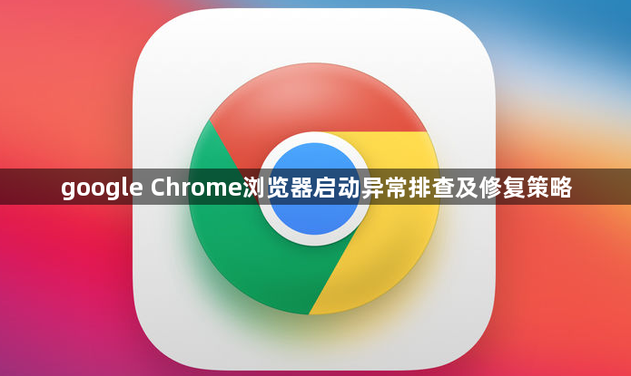 google Chrome浏览器启动异常排查及修复策略1