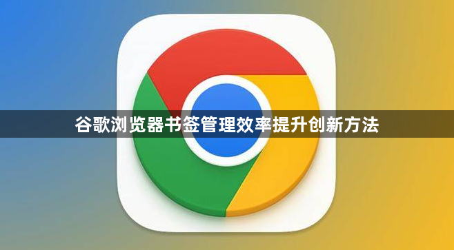 谷歌浏览器书签管理效率提升创新方法1