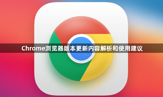 Chrome浏览器版本更新内容解析和使用建议1